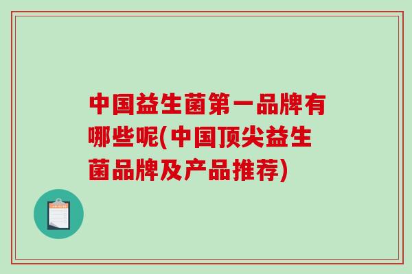 中国益生菌第一品牌有哪些呢(中国顶尖益生菌品牌及产品推荐)