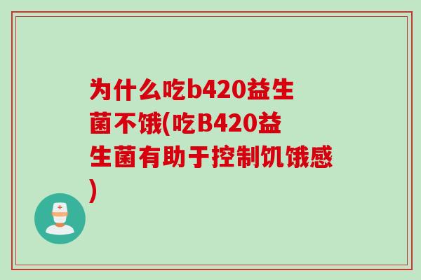 为什么吃b420益生菌不饿(吃B420益生菌有助于控制饥饿感)