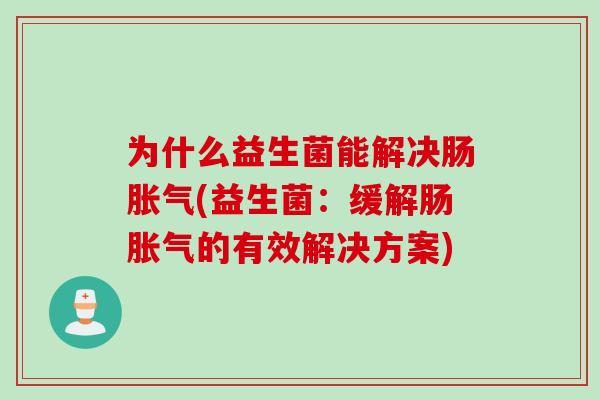 为什么益生菌能解决肠胀气(益生菌：缓解肠胀气的有效解决方案)