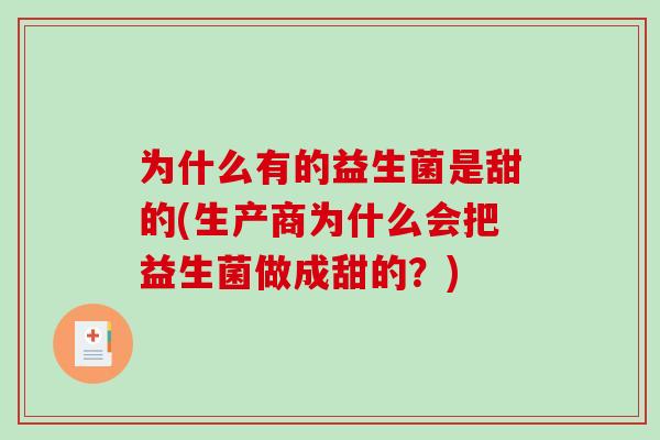 为什么有的益生菌是甜的(生产商为什么会把益生菌做成甜的?) 为什么有的益生菌是甜的(生产商为什么会把益生菌做成甜的?)