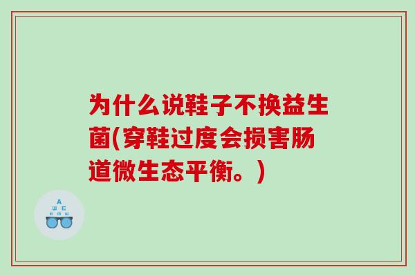 为什么说鞋子不换益生菌(穿鞋过度会损害肠道微生态平衡。)