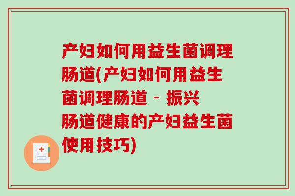 产妇如何用益生菌调理肠道(产妇如何用益生菌调理肠道 - 振兴肠道健康的产妇益生菌使用技巧)