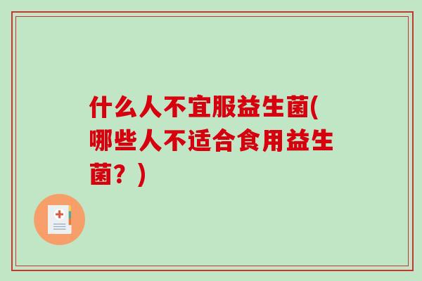 什么人不宜服益生菌(哪些人不适合食用益生菌？)