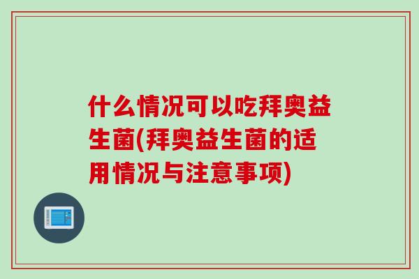 什么情况可以吃拜奥益生菌(拜奥益生菌的适用情况与注意事项)