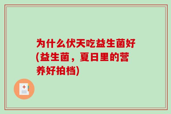为什么伏天吃益生菌好(益生菌,夏日里的营养好拍档) 为什么伏天吃益生菌好(益生菌,夏日里的营养好拍档)