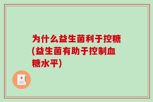 为什么益生菌利于控糖(益生菌有助于控制血糖水平)