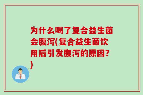 为什么喝了复合益生菌会腹泻(复合益生菌饮用后引发腹泻的原因？)