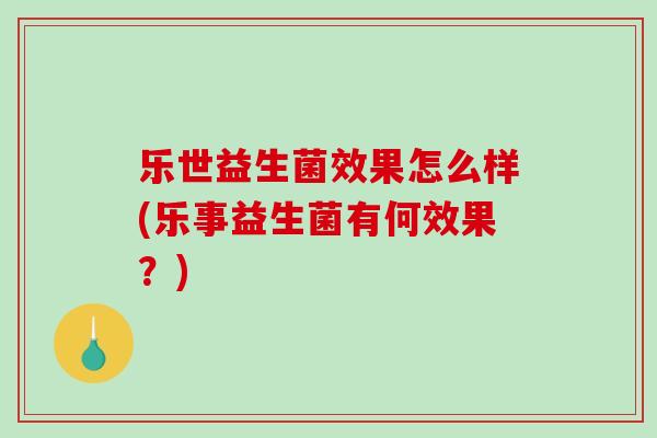 乐世益生菌效果怎么样(乐事益生菌有何效果？)