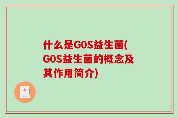 什么是G0S益生菌(G0S益生菌的概念及其作用简介)