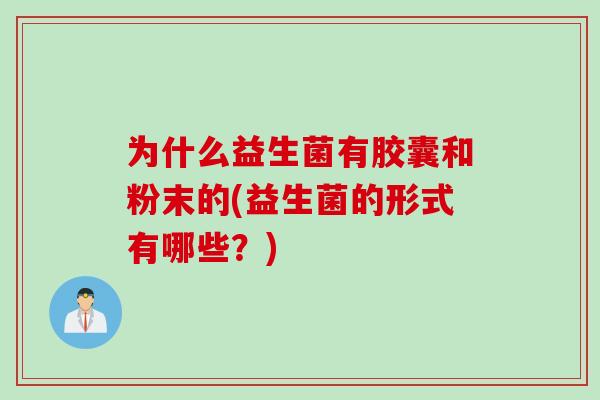 为什么益生菌有胶囊和粉末的(益生菌的形式有哪些?) 为什么益生菌有胶囊和粉末的(益生菌的形式有哪些?)