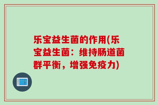 乐宝益生菌的作用(乐宝益生菌：维持肠道菌群平衡，增强免疫力)