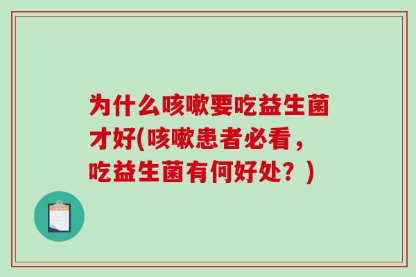 为什么要吃益生菌才好(患者必看，吃益生菌有何好处？)