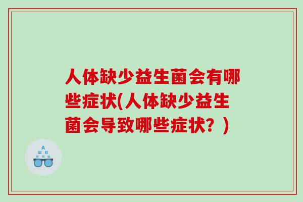 人体缺少益生菌会有哪些症状(人体缺少益生菌会导致哪些症状?) 人体缺少益生菌会有哪些症状(人体缺少益生菌会导致哪些症状?)