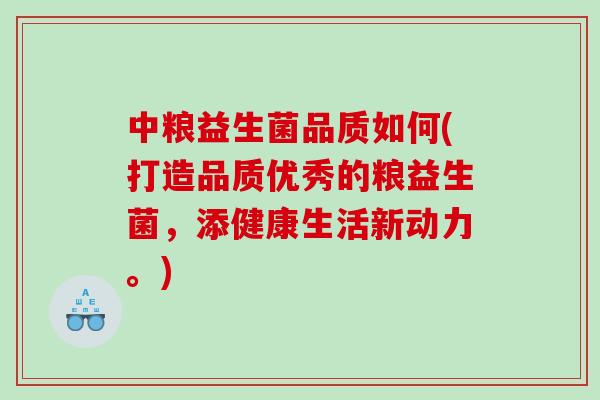 中粮益生菌品质如何(打造品质优秀的粮益生菌，添健康生活新动力。)