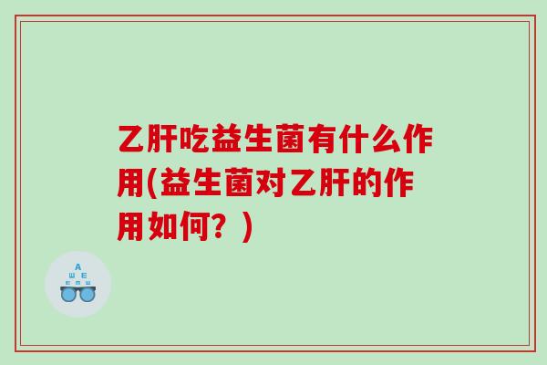 乙肝吃益生菌有什么作用(益生菌对乙肝的作用如何？)