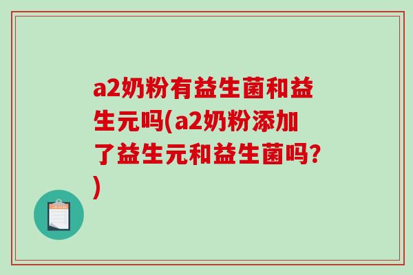 a2奶粉有益生菌和益生元吗(a2奶粉添加了益生元和益生菌吗？)