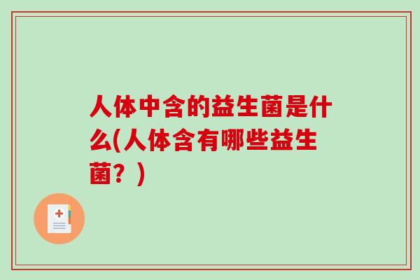 人体中含的益生菌是什么(人体含有哪些益生菌？)