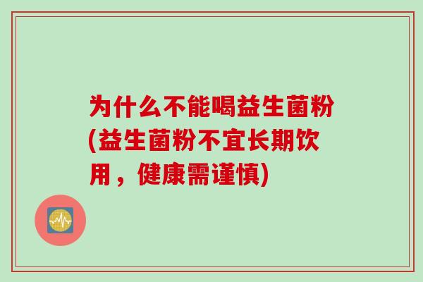 为什么不能喝益生菌粉(益生菌粉不宜长期饮用，健康需谨慎)