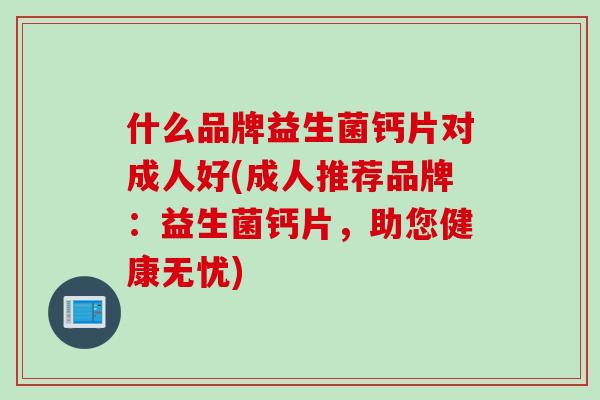 什么品牌益生菌钙片对成人好(成人推荐品牌：益生菌钙片，助您健康无忧)