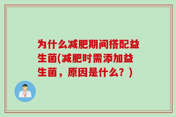 为什么减肥期间搭配益生菌(减肥时需添加益生菌，原因是什么？)