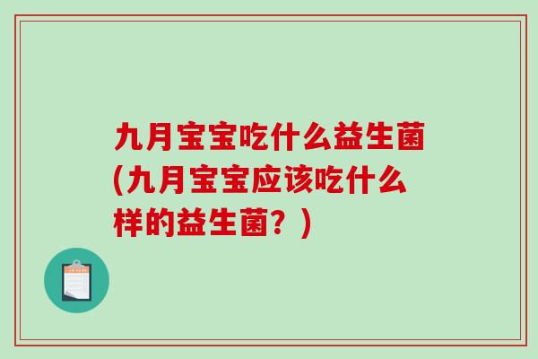 九月宝宝吃什么益生菌(九月宝宝应该吃什么样的益生菌？)