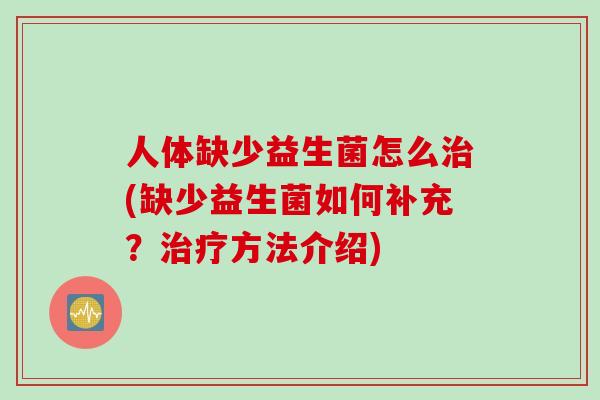 人体缺少益生菌怎么治(缺少益生菌如何补充？治疗方法介绍)
