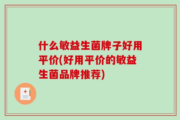 什么敏益生菌牌子好用平价(好用平价的敏益生菌品牌推荐)