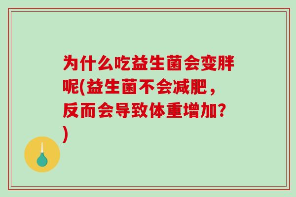 为什么吃益生菌会变胖呢(益生菌不会减肥，反而会导致体重增加？)