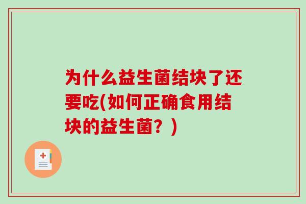 为什么益生菌结块了还要吃(如何正确食用结块的益生菌?) 为什么益生菌结块了还要吃(如何正确食用结块的益生菌?)