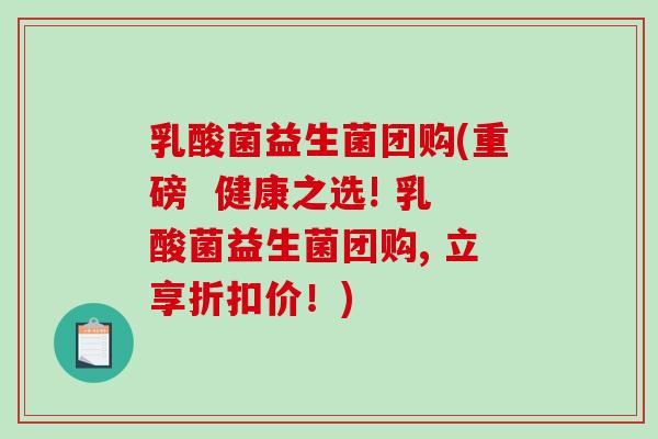 乳酸菌益生菌团购(重磅 健康之选! 乳酸菌益生菌团购, 立享折扣价!) 乳酸菌益生菌团购(重磅 健康之选! 乳酸菌益生菌团购, 立享折扣价!)