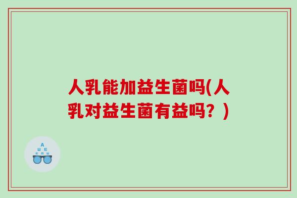 人乳能加益生菌吗(人乳对益生菌有益吗？)