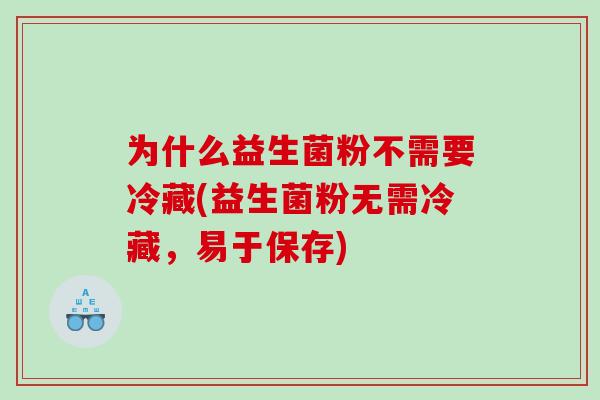 为什么益生菌粉不需要冷藏(益生菌粉无需冷藏，易于保存)
