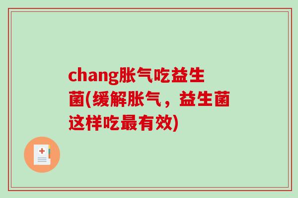 chang胀气吃益生菌(缓解胀气，益生菌这样吃最有效)