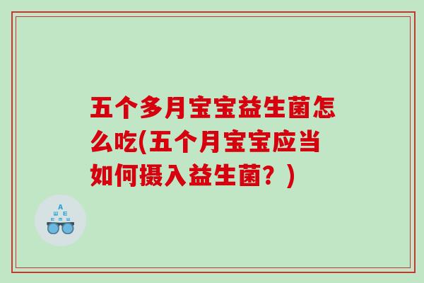 五个多月宝宝益生菌怎么吃(五个月宝宝应当如何摄入益生菌？)