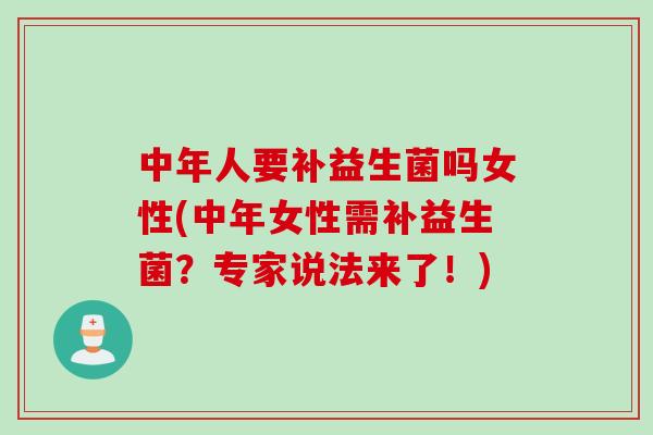 中年人要补益生菌吗女性(中年女性需补益生菌？专家说法来了！)