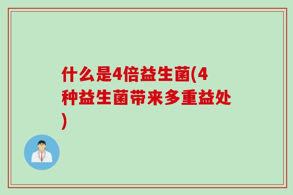 什么是4倍益生菌(4种益生菌带来多重益处)