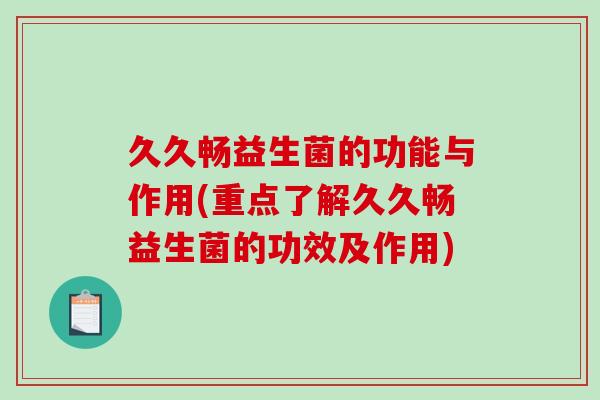 久久畅益生菌的功能与作用(重点了解久久畅益生菌的功效及作用)