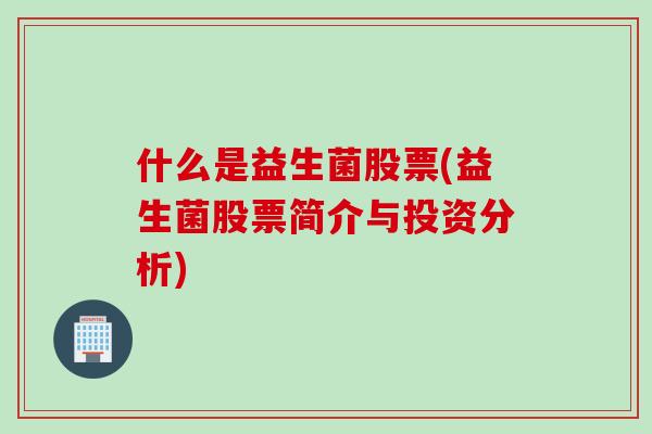 什么是益生菌股票(益生菌股票简介与投资分析)