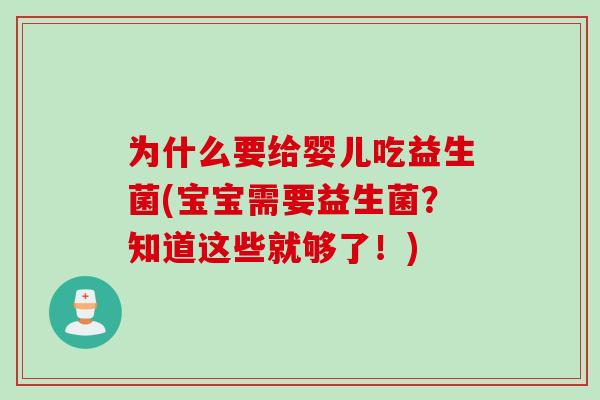 为什么要给婴儿吃益生菌(宝宝需要益生菌？知道这些就够了！)