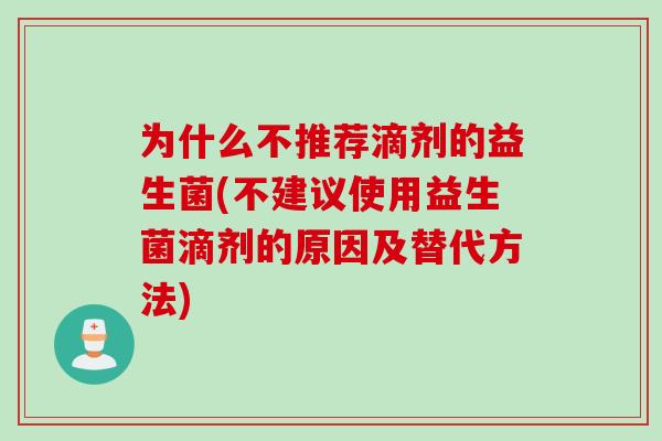 为什么不推荐滴剂的益生菌(不建议使用益生菌滴剂的原因及替代方法)