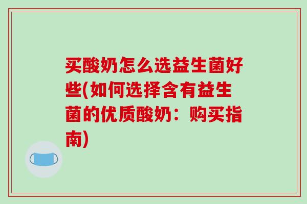 买酸奶怎么选益生菌好些(如何选择含有益生菌的优质酸奶：购买指南)