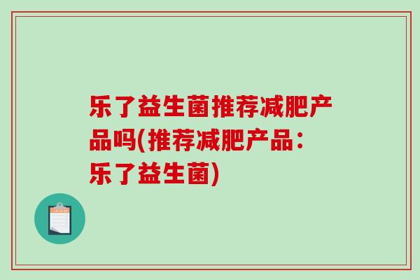 乐了益生菌推荐产品吗(推荐产品:乐了益生菌) 乐了益生菌推荐产品吗(推荐产品:乐了益生菌)