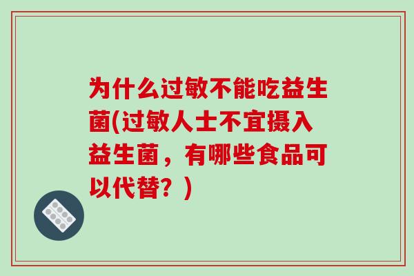为什么过敏不能吃益生菌(过敏人士不宜摄入益生菌，有哪些食品可以代替？)