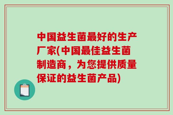 中国益生菌最好的生产厂家(中国最佳益生菌制造商，为您提供质量保证的益生菌产品)