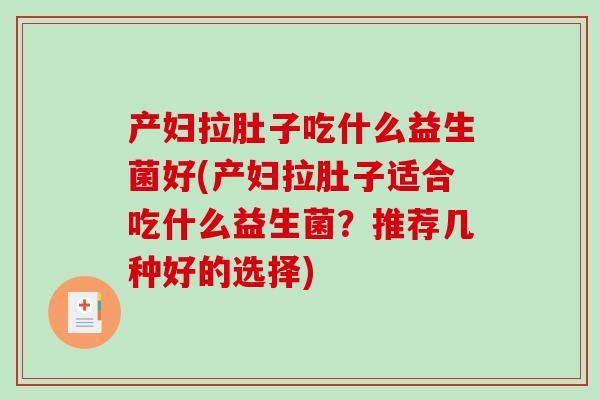 产妇拉肚子吃什么益生菌好(产妇拉肚子适合吃什么益生菌？推荐几种好的选择)