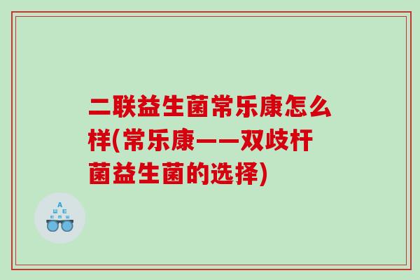 二联益生菌常乐康怎么样(常乐康——双歧杆菌益生菌的选择)