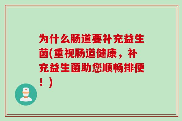 为什么肠道要补充益生菌(重视肠道健康，补充益生菌助您顺畅排便！)