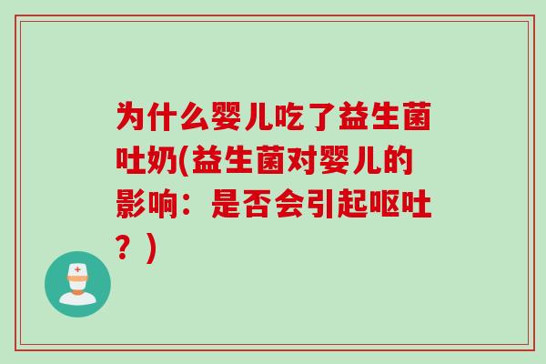 为什么婴儿吃了益生菌吐奶(益生菌对婴儿的影响：是否会引起呕吐？)