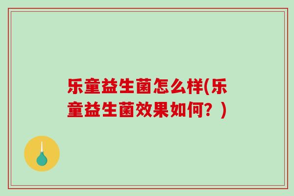 乐童益生菌怎么样(乐童益生菌效果如何？)