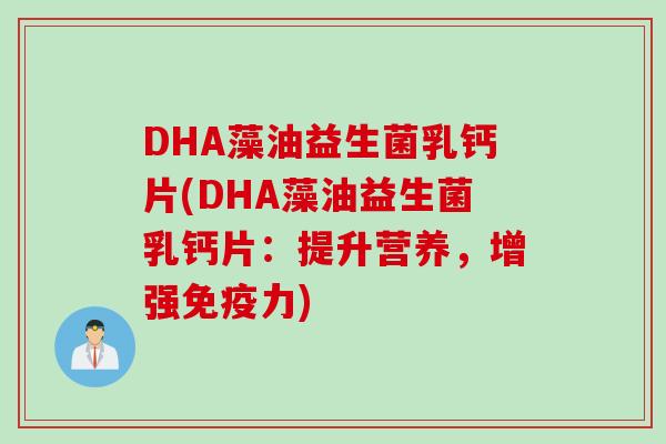DHA藻油益生菌乳钙片(DHA藻油益生菌乳钙片：提升营养，增强免疫力)